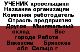 УЧЕНИК кровельщика › Название организации ­ Компания-работодатель › Отрасль предприятия ­ Другое › Минимальный оклад ­ 20 000 - Все города Работа » Вакансии   . Брянская обл.,Сельцо г.